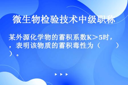 某外源化学物的蓄积系数K＞5时，表明该物质的蓄积毒性为（　　）。