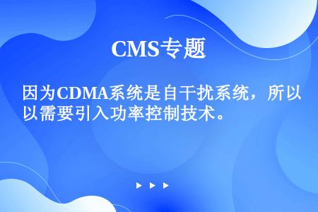 因为CDMA系统是自干扰系统，所以需要引入功率控制技术。