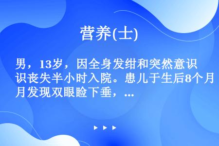 男，13岁，因全身发绀和突然意识丧失半小时入院。患儿于生后8个月发现双眼睑下垂，后逐渐出现呛咳，吞咽...