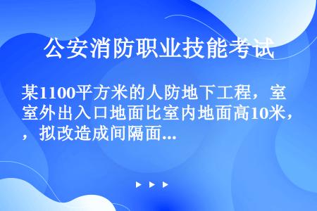 某1100平方米的人防地下工程，室外出入口地面比室内地面高10米，拟改造成间隔面积不大50平方米的旅...