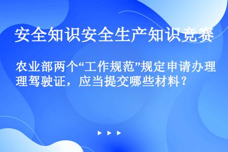 农业部两个“工作规范”规定申请办理驾驶证，应当提交哪些材料？