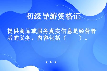 提供商品或服务真实信息是经营者的义务，内容包括（　　）。