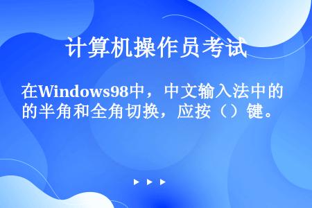 在Windows98中，中文输入法中的半角和全角切换，应按（）键。