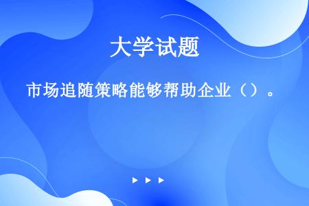 市场追随策略能够帮助企业（）。