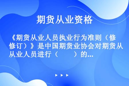 《期货从业人员执业行为准则（修订）》是中国期货业协会对期货从业人员进行（　　）的主要依据。