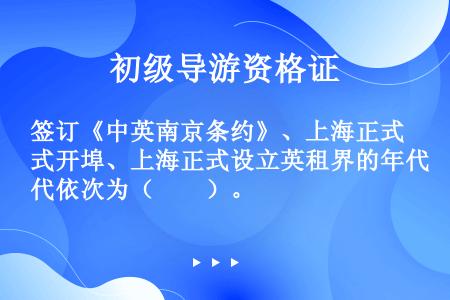 签订《中英南京条约》、上海正式开埠、上海正式设立英租界的年代依次为（　　）。