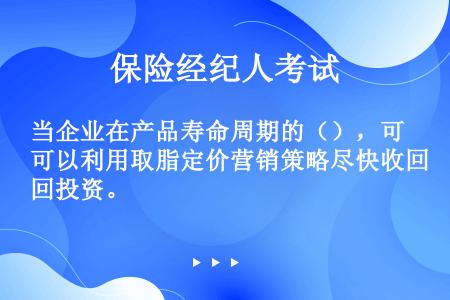 当企业在产品寿命周期的（），可以利用取脂定价营销策略尽快收回投资。