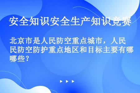 北京市是人民防空重点城市，人民防空防护重点地区和目标主要有哪些？