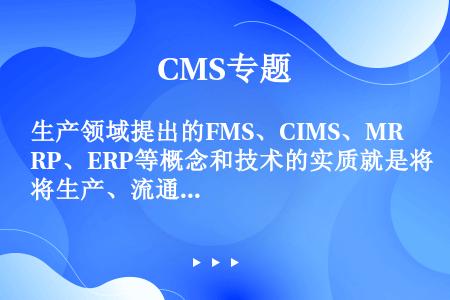 生产领域提出的FMS、CIMS、MRP、ERP等概念和技术的实质就是将生产、流通进行集成，根据需求端...
