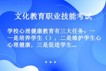 学校心理健康教育有三大任务：一是培养学生（）；二是维护学生心理健康；三是促进学生实现与环境的积极适应...