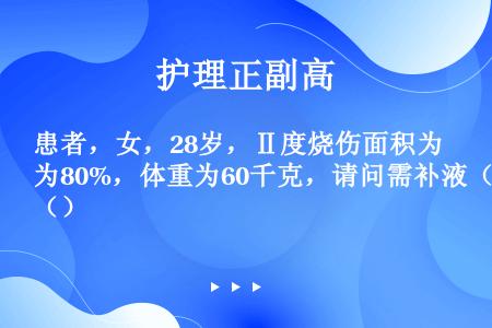 患者，女，28岁，Ⅱ度烧伤面积为80%，体重为60千克，请问需补液（）