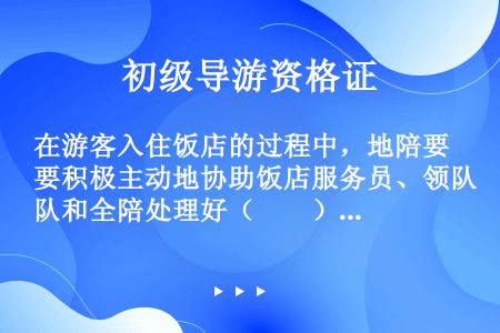 在游客入住饭店的过程中，地陪要积极主动地协助饭店服务员、领队和全陪处理好（　　）等问题。