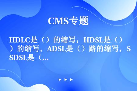 HDLC是（）的缩写；HDSL是（）的缩写；ADSL是（）路的缩写；SDSL是（）的缩写。