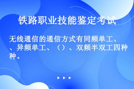 无线通信的通信方式有同频单工、异频单工、（）、双频半双工四种。