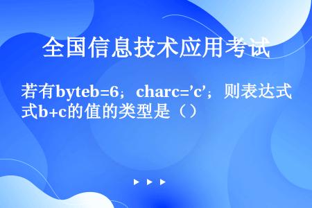 若有byteb=6；charc=’c’；则表达式b+c的值的类型是（）