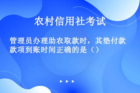 管理员办理助农取款时，其垫付款项到账时间正确的是（）