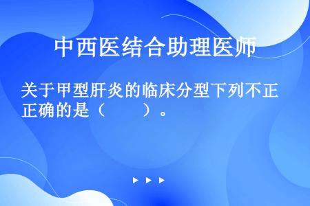 关于甲型肝炎的临床分型下列不正确的是（　　）。