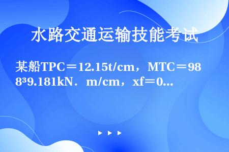 某船TPC＝12.15t/cm，MTC＝98³9.181kN．m/cm，xf＝0，则在（）处卸货10...