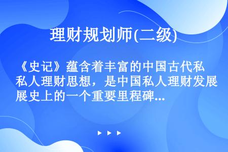 《史记》蕴含着丰富的中国古代私人理财思想，是中国私人理财发展史上的一个重要里程碑。（）