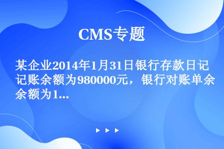 某企业2014年1月31日银行存款日记账余额为980000元，银行对账单余额为1008000元，经双...