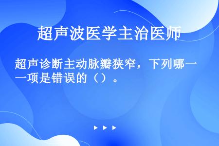 超声诊断主动脉瓣狭窄，下列哪一项是错误的（）。