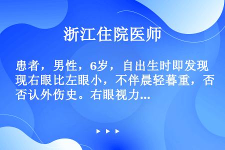 患者，男性，6岁，自出生时即发现右眼比左眼小，不伴晨轻暮重，否认外伤史。右眼视力0．5，不能矫正，左...