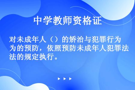 对未成年人（）的矫治与犯罪行为的预防，依照预防未成年人犯罪法的规定执行。