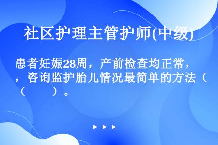 患者妊娠28周，产前检查均正常，咨询监护胎儿情况最简单的方法（　　）。