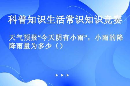 天气预报“今天阴有小雨”，小雨的降雨量为多少（）