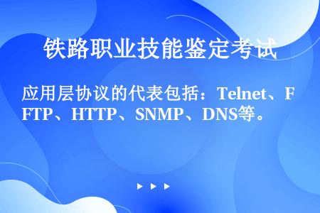 应用层协议的代表包括：Telnet、FTP、HTTP、SNMP、DNS等。