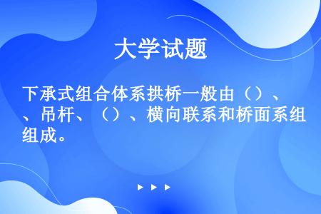 下承式组合体系拱桥一般由（）、吊杆、（）、横向联系和桥面系组成。