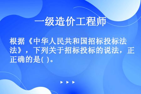 根据《中华人民共和国招标投标法》，下列关于招标投标的说法，正确的是(  )。