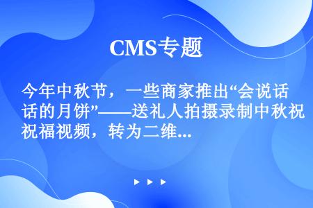 今年中秋节，一些商家推出“会说话的月饼”——送礼人拍摄录制中秋祝福视频，转为二维码，商家将其印制在包...