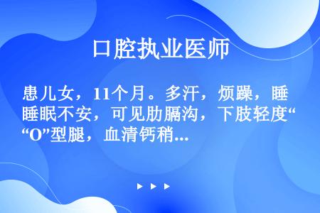 患儿女，11个月。多汗，烦躁，睡眠不安，可见肋膈沟，下肢轻度“O”型腿，血清钙稍低，血磷降低，碱性磷...