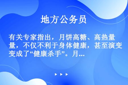 有关专家指出，月饼高糖、高热量，不仅不利于身体健康，甚至演变成了“健康杀手”。月饼要想成为一种健康食...