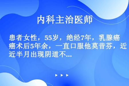 患者女性，55岁，绝经7年，乳腺癌术后5年余，一直口服他莫昔芬，近半月出现阴道不规则流血，量时多时少...