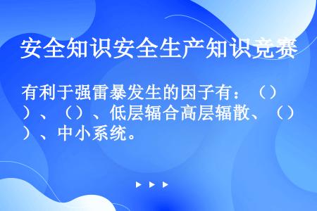 有利于强雷暴发生的因子有：（）、（）、低层辐合高层辐散、（）、中小系统。