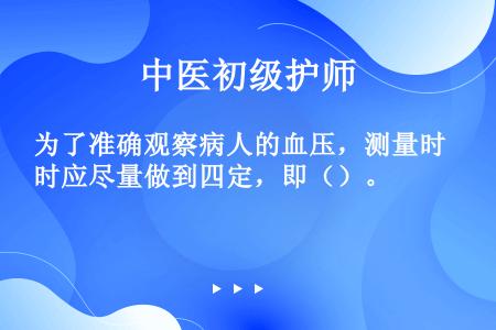 为了准确观察病人的血压，测量时应尽量做到四定，即（）。