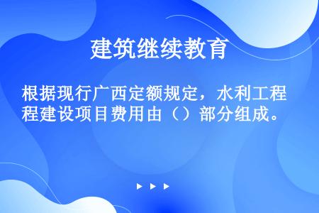 根据现行广西定额规定，水利工程建设项目费用由（）部分组成。