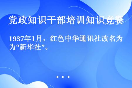 1937年1月，红色中华通讯社改名为“新华社”。