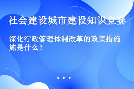 深化行政管理体制改革的政策措施是什么？