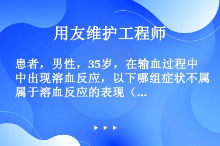 患者，男性，35岁，在输血过程中出现溶血反应，以下哪组症状不属于溶血反应的表现（）。