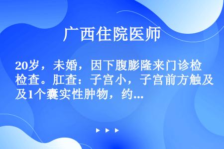 20岁，未婚，因下腹膨隆来门诊检查。肛查：子宫小，子宫前方触及1个囊实性肿物，约18cm×15cm×...