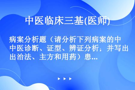 病案分析题（请分析下列病案的中医诊断、证型、辨证分析；并写出治法、主方和用药）患者，男性，13岁。喉...