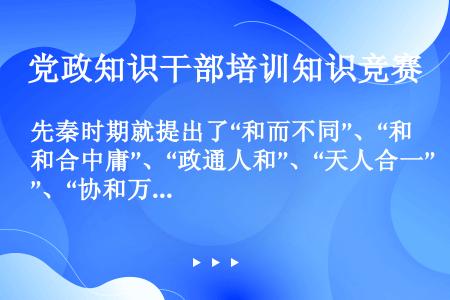 先秦时期就提出了“和而不同”、“和合中庸”、“政通人和”、“天人合一”、“协和万邦”等丰富多彩、意蕴...