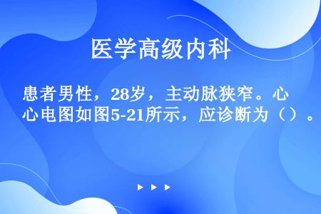 患者男性，28岁，主动脉狭窄。心电图如图5-21所示，应诊断为（）。