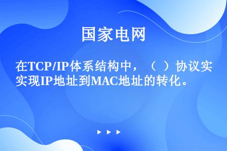 在TCP/IP体系结构中，（  ）协议实现IP地址到MAC地址的转化。
