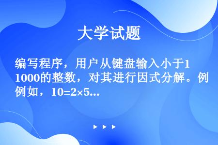 编写程序，用户从键盘输入小于1000的整数，对其进行因式分解。例如，10=2×5，60=2×2×3×...