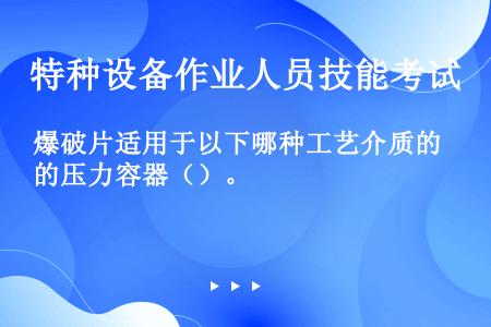 爆破片适用于以下哪种工艺介质的压力容器（）。