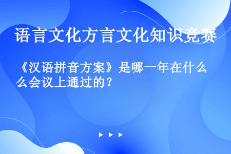 《汉语拼音方案》是哪一年在什么会议上通过的？